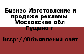 Бизнес Изготовление и продажа рекламы. Московская обл.,Пущино г.